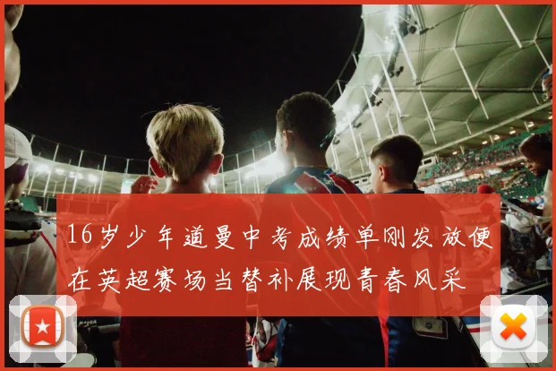 16岁少年道曼中考成绩单刚发放便在英超赛场当替补展现青春风采