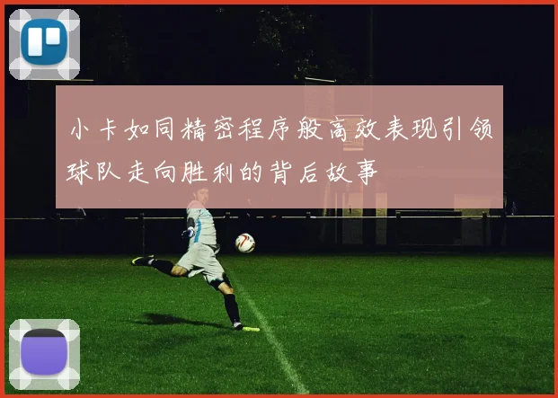 小卡如同精密程序般高效表现引领球队走向胜利的背后故事