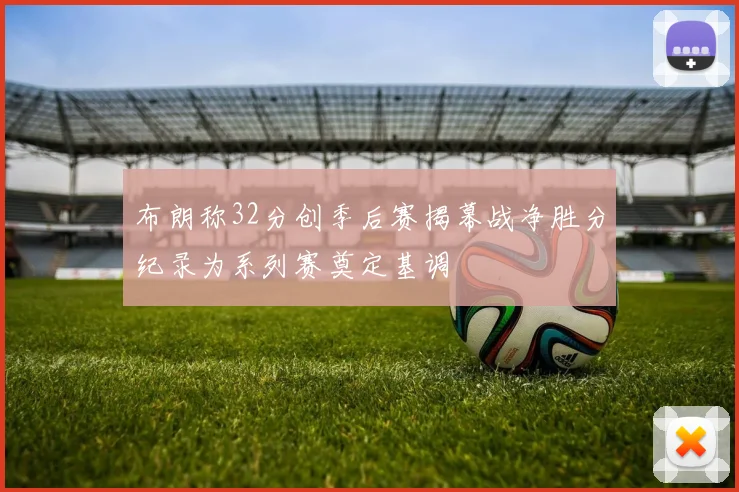 布朗称32分创季后赛揭幕战净胜分纪录为系列赛奠定基调