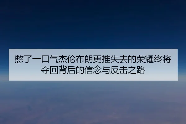憋了一口气杰伦布朗更推失去的荣耀终将夺回背后的信念与反击之路