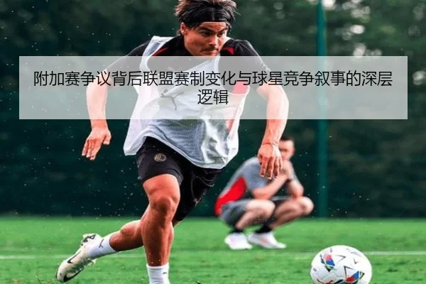 附加赛争议背后联盟赛制变化与球星竞争叙事的深层逻辑